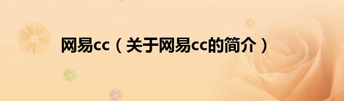 網(wǎng)易cc（關(guān)于網(wǎng)易cc的簡(jiǎn)介）