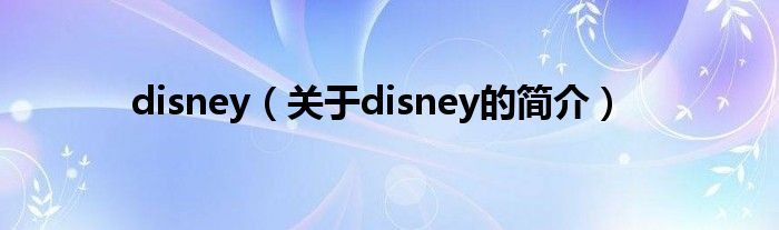 disney（關(guān)于disney的簡(jiǎn)介）