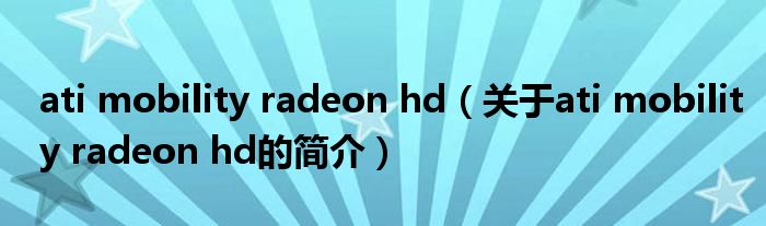 ati mobility radeon hd（關(guān)于ati mobility radeon hd的簡介）