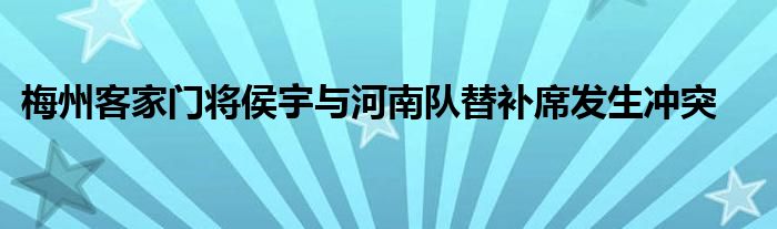 梅州客家門將侯宇與河南隊替補席發(fā)生沖突