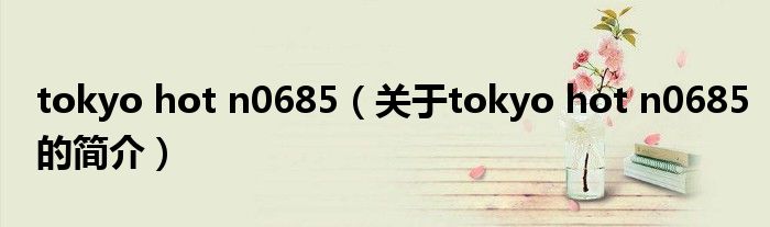 tokyo hot n0685（關(guān)于tokyo hot n0685的簡(jiǎn)介）