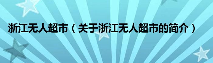 浙江無人超市（關(guān)于浙江無人超市的簡介）