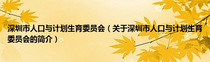 深圳市人口與計劃生育委員會（關于深圳市人口與計劃生育委員會的簡介）