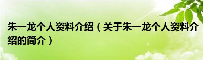 朱一龍個人資料介紹（關(guān)于朱一龍個人資料介紹的簡介）