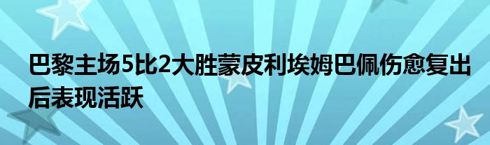 巴黎主場5比2大勝蒙皮利埃姆巴佩傷愈復出后表現(xiàn)活躍