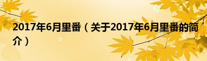 2017年6月里番（關(guān)于2017年6月里番的簡(jiǎn)介）