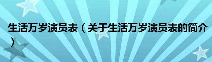 生活萬歲演員表（關(guān)于生活萬歲演員表的簡(jiǎn)介）