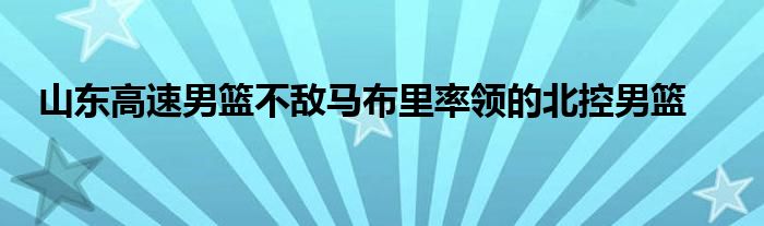 山東高速男籃不敵馬布里率領的北控男籃