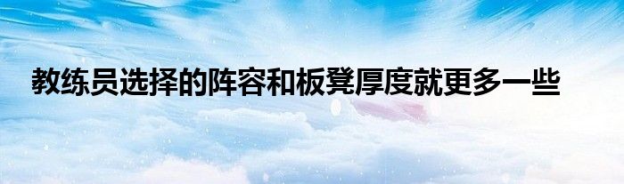 教練員選擇的陣容和板凳厚度就更多一些