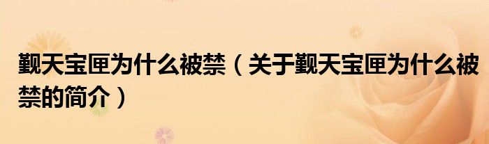 覲天寶匣為什么被禁（關(guān)于覲天寶匣為什么被禁的簡(jiǎn)介）