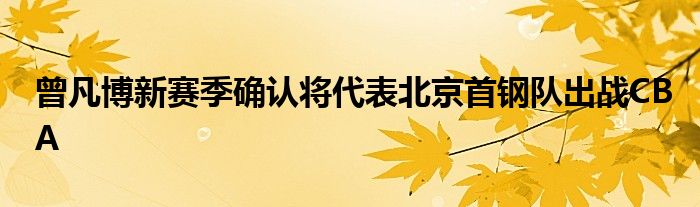 曾凡博新賽季確認(rèn)將代表北京首鋼隊出戰(zhàn)CBA