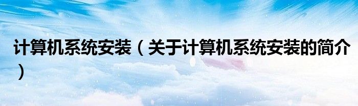 計算機系統(tǒng)安裝（關(guān)于計算機系統(tǒng)安裝的簡介）