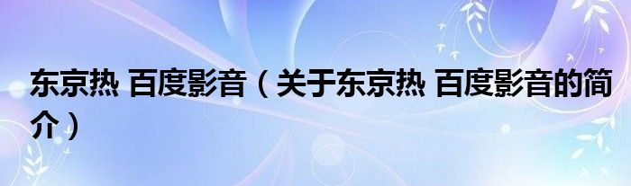 東京熱 百度影音（關(guān)于東京熱 百度影音的簡(jiǎn)介）