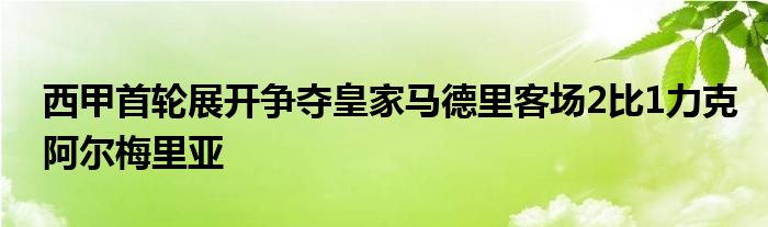 西甲首輪展開爭(zhēng)奪皇家馬德里客場(chǎng)2比1力克阿爾梅里亞