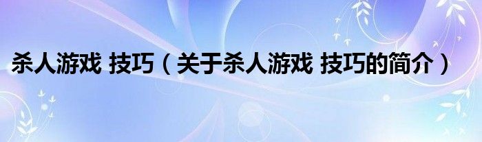 殺人游戲 技巧（關(guān)于殺人游戲 技巧的簡(jiǎn)介）