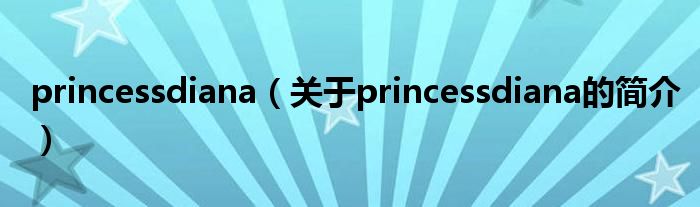 princessdiana（關(guān)于princessdiana的簡介）