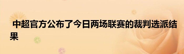  中超官方公布了今日兩場聯(lián)賽的裁判選派結果