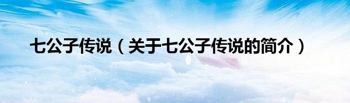 七公子傳說（關(guān)于七公子傳說的簡介）