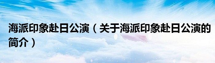 海派印象赴日公演（關(guān)于海派印象赴日公演的簡介）