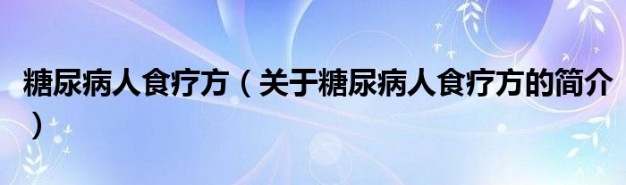 糖尿病人食療方（關(guān)于糖尿病人食療方的簡介）