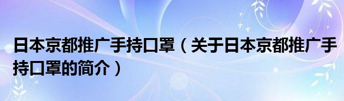 日本京都推廣手持口罩（關(guān)于日本京都推廣手持口罩的簡(jiǎn)介）