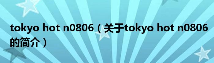 tokyo hot n0806（關(guān)于tokyo hot n0806的簡(jiǎn)介）