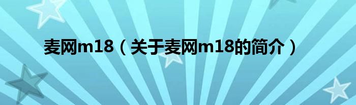 麥網(wǎng)m18（關(guān)于麥網(wǎng)m18的簡(jiǎn)介）