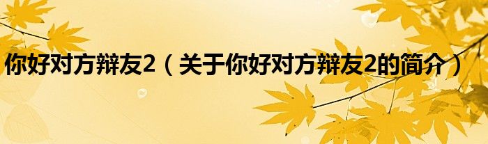 你好對方辯友2（關(guān)于你好對方辯友2的簡介）