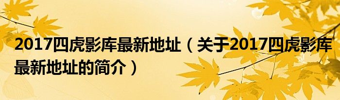 2017四虎影庫(kù)最新地址（關(guān)于2017四虎影庫(kù)最新地址的簡(jiǎn)介）