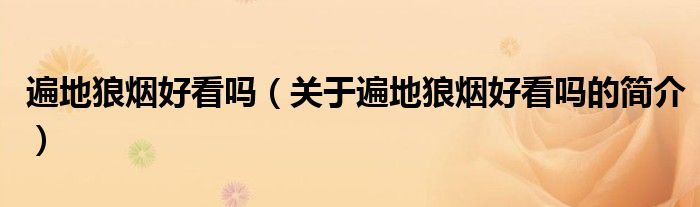 遍地狼煙好看嗎（關(guān)于遍地狼煙好看嗎的簡介）