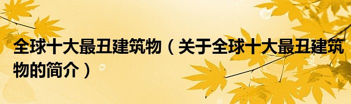 全球十大最丑建筑物（關(guān)于全球十大最丑建筑物的簡(jiǎn)介）