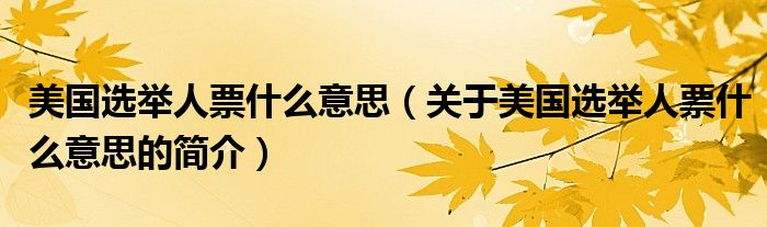 美國(guó)選舉人票什么意思（關(guān)于美國(guó)選舉人票什么意思的簡(jiǎn)介）