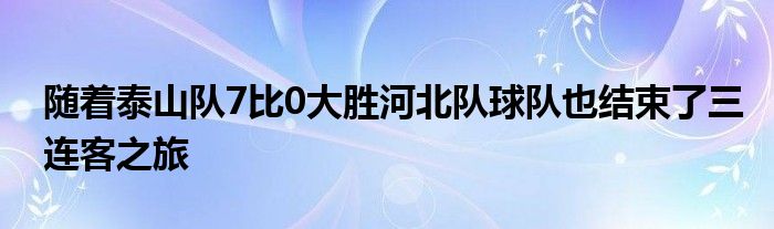 隨著泰山隊(duì)7比0大勝河北隊(duì)球隊(duì)也結(jié)束了三連客之旅