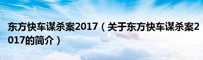 東方快車謀殺案2017（關(guān)于東方快車謀殺案2017的簡介）