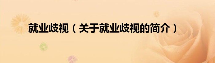 就業(yè)歧視（關(guān)于就業(yè)歧視的簡(jiǎn)介）