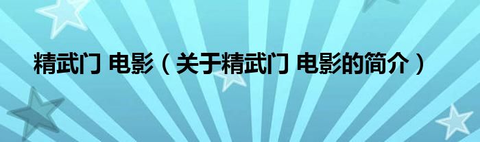 精武門 電影（關于精武門 電影的簡介）