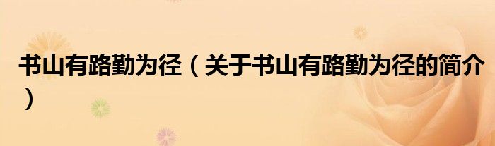 書山有路勤為徑（關(guān)于書山有路勤為徑的簡介）