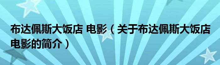 布達(dá)佩斯大飯店 電影（關(guān)于布達(dá)佩斯大飯店 電影的簡介）