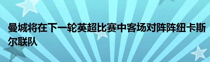 曼城將在下一輪英超比賽中客場對(duì)陣陣紐卡斯?fàn)柭?lián)隊(duì)