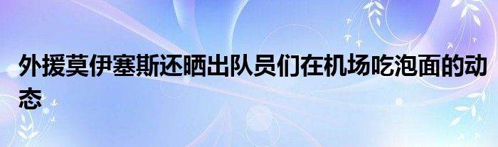 外援莫伊塞斯還曬出隊(duì)員們?cè)跈C(jī)場吃泡面的動(dòng)態(tài)