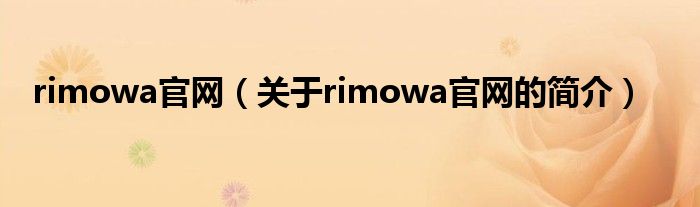 rimowa官網(wǎng)（關(guān)于rimowa官網(wǎng)的簡介）