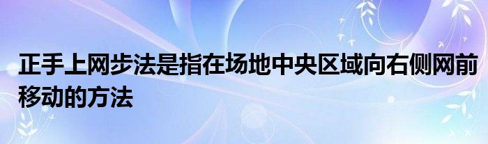 正手上網(wǎng)步法是指在場地中央?yún)^(qū)域向右側網(wǎng)前移動的方法