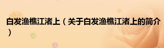 白發(fā)漁樵江渚上（關(guān)于白發(fā)漁樵江渚上的簡介）