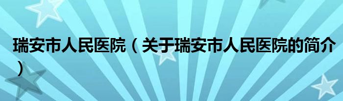 瑞安市人民醫(yī)院（關于瑞安市人民醫(yī)院的簡介）