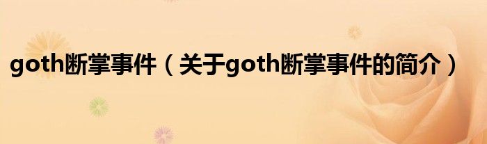 goth斷掌事件（關(guān)于goth斷掌事件的簡(jiǎn)介）