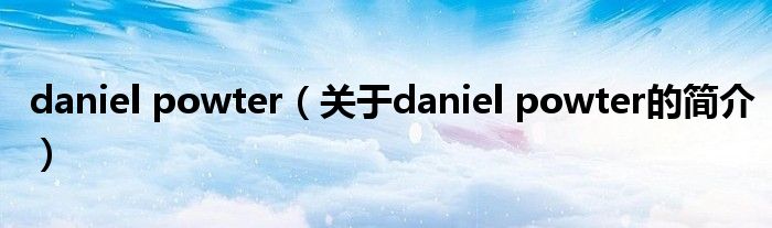 daniel powter（關(guān)于daniel powter的簡(jiǎn)介）