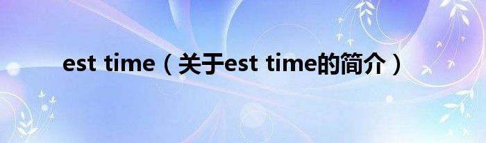 est time（關(guān)于est time的簡介）