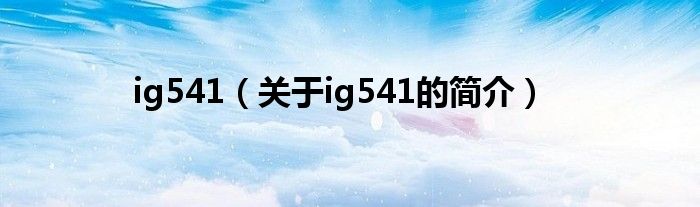 ig541（關(guān)于ig541的簡介）