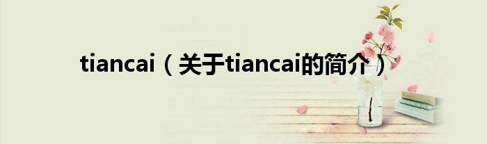 tiancai（關于tiancai的簡介）