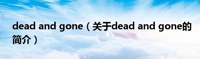 dead and gone（關(guān)于dead and gone的簡(jiǎn)介）